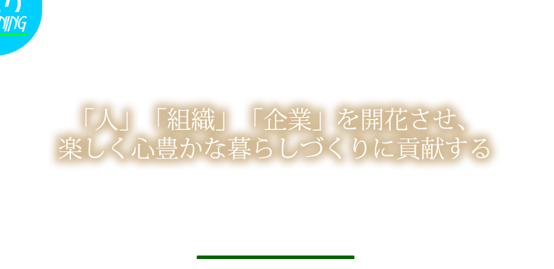 「人」「組織」「企業」を開花させ、楽しく心豊かな暮らしづくりに貢献する